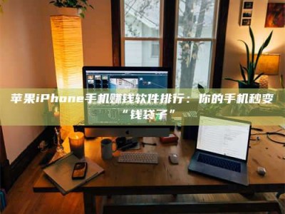 湘西苹果iPhone手机赚钱软件排行：你的手机秒变“钱袋子”