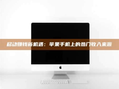 湘西移动赚钱新机遇：苹果手机上的热门收入来源