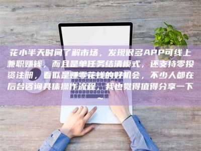湘西花小半天时间了解市场，发现很多APP可线上兼职赚钱，而且是单任务结清模式，还支持零投资注册，看似是赚零花钱的好机会，不少人都在后台咨询具体操作流程，我也觉得值得分享一下~