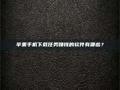 湘西苹果手机下载任务赚钱的软件有哪些？