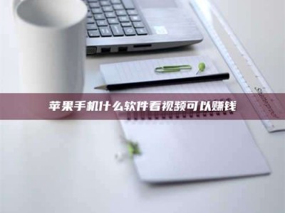 湘西苹果手机什么软件看视频可以赚钱