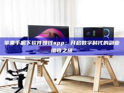 湘西苹果手机下软件赚钱app：开启数字时代的副业增收之旅