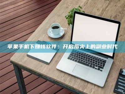 湘西苹果手机下赚钱软件：开启指尖上的副业时代